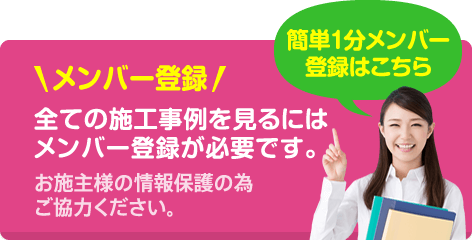 メンバー登録！全ての施工事例を見るにはメンバー登録が必要です。