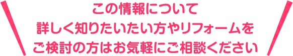 この情報について詳しく知りたいたい方やリフォームをご検討の方はお気軽にご相談ください