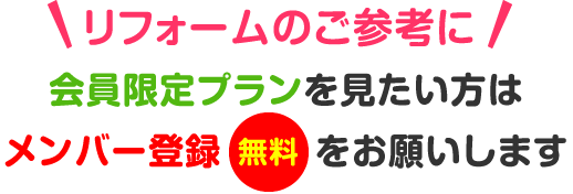 リフォームのご参考に会員限定プランを見たい方はメンバー登録(無料)をお願いします