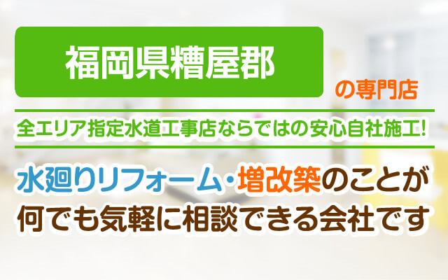 福岡県糟屋郡の専門店。水廻りリフォーム・増改築のことが何でも気軽に相談できる会社です。